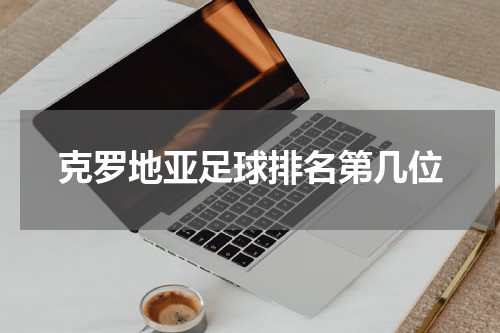 克罗地亚足球排名第几位