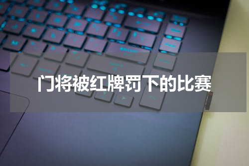 门将被红牌罚下的比赛