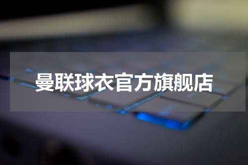 曼联球衣官方旗舰店