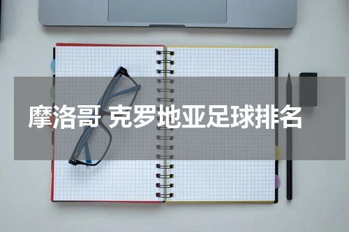 摩洛哥 克罗地亚足球排名