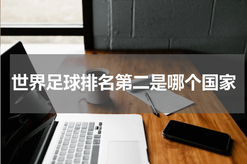 世界足球排名第二是哪个国家