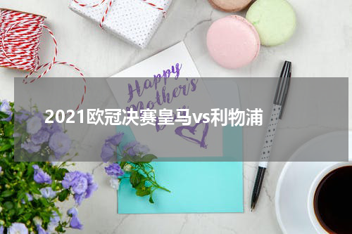 2021欧冠决赛皇马vs利物浦