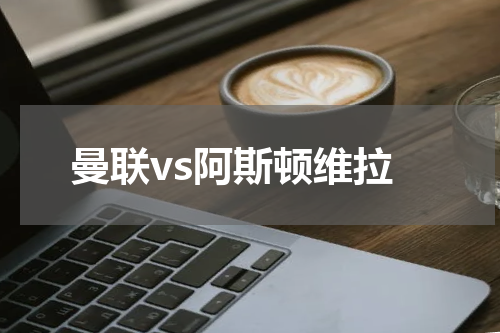 曼联vs阿斯顿维拉