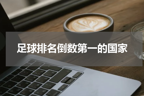 足球排名倒数第一的国家
