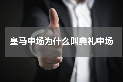 皇马中场为什么叫典礼中场
