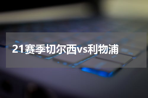 21赛季切尔西vs利物浦