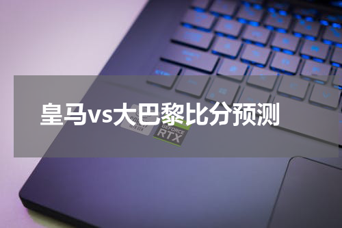 皇马vs大巴黎比分预测