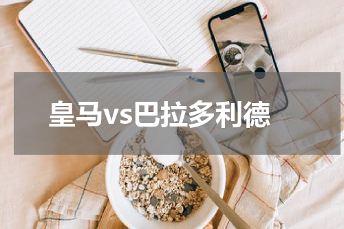 皇马vs巴拉多利德