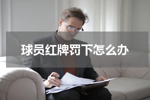球员红牌罚下怎么办