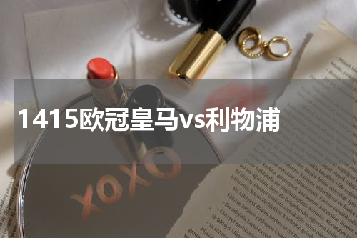 1415欧冠皇马vs利物浦