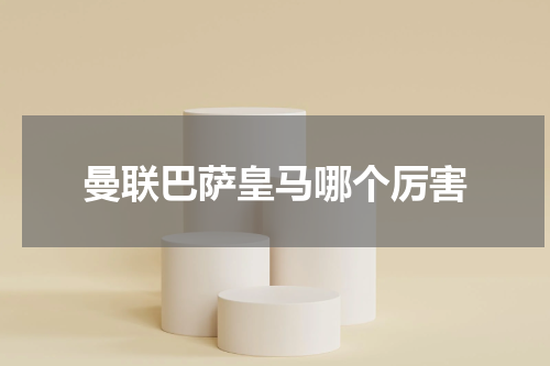 曼联巴萨皇马哪个厉害