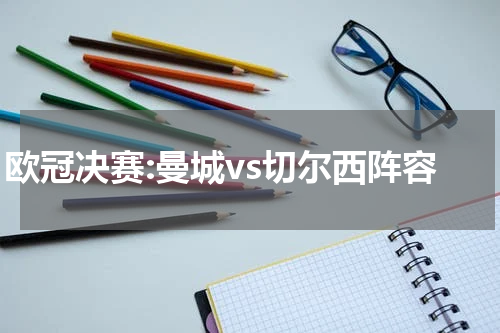 欧冠决赛:曼城vs切尔西阵容