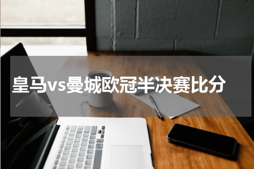皇马vs曼城欧冠半决赛比分