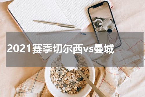 2021赛季切尔西vs曼城