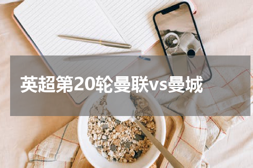 英超第20轮曼联vs曼城