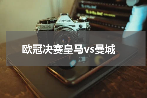 欧冠决赛皇马vs曼城
