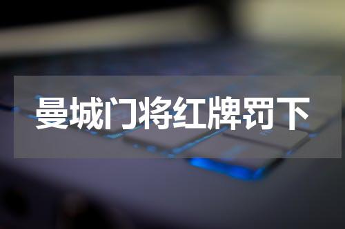 曼城门将红牌罚下