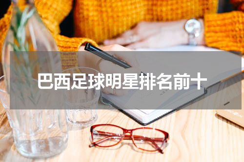 巴西足球明星排名前十