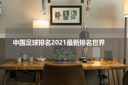 中国足球排名2021最新排名世界