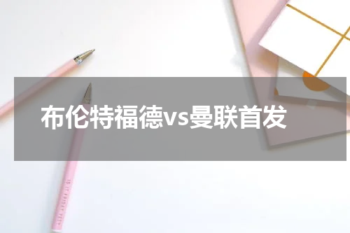 布伦特福德vs曼联首发