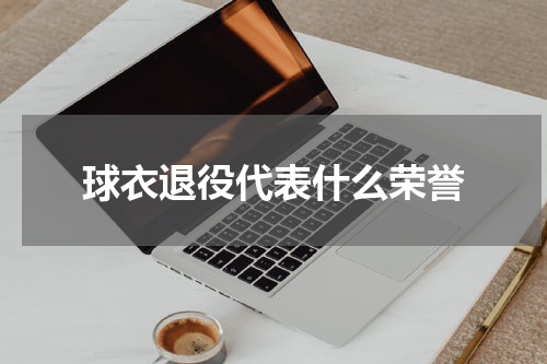 球衣退役代表什么荣誉