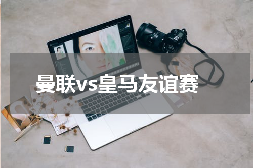 曼联vs皇马友谊赛