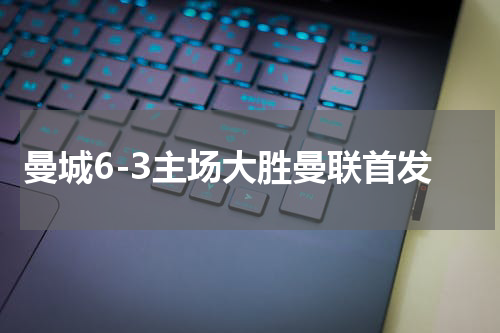 曼城6-3主场大胜曼联首发