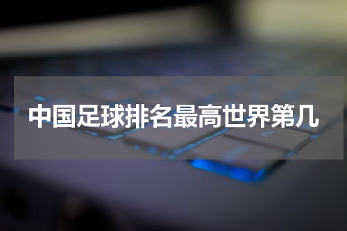 中国足球排名最高世界第几