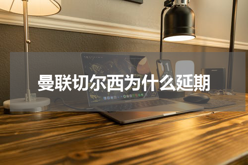 曼联切尔西为什么延期