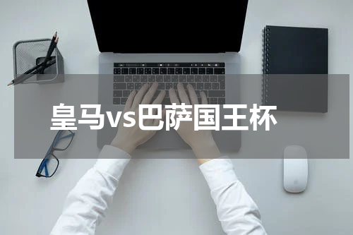 皇马vs巴萨国王杯