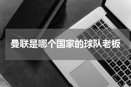 曼联是哪个国家的球队老板