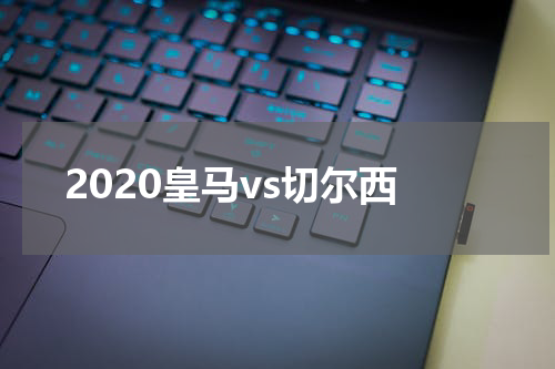 2020皇马vs切尔西