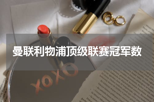 曼联利物浦顶级联赛冠军数