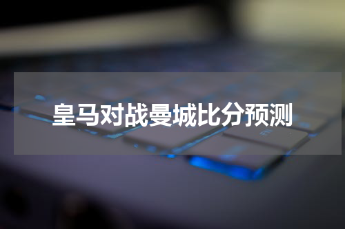 皇马对战曼城比分预测