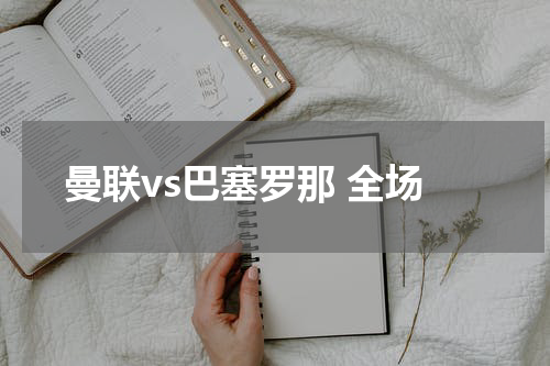 曼联vs巴塞罗那 全场