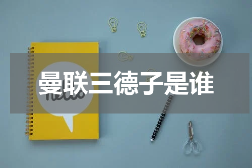 曼联三德子是谁
