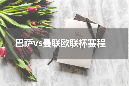 巴萨vs曼联欧联杯赛程