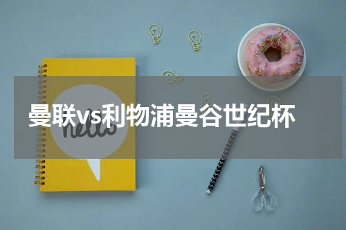 曼联vs利物浦曼谷世纪杯