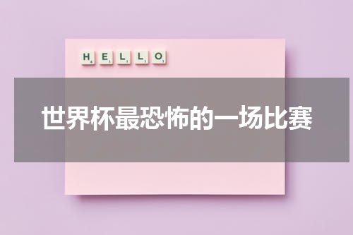 世界杯最恐怖的一场比赛