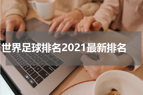 世界足球排名2021最新排名