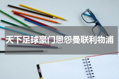 天下足球豪门恩怨曼联利物浦