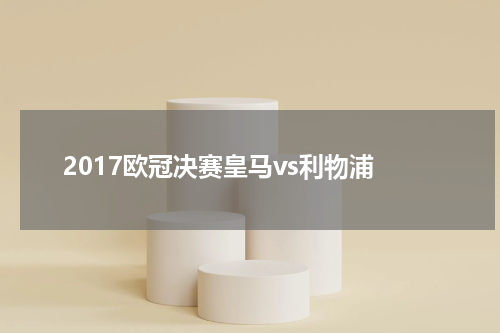 2017欧冠决赛皇马vs利物浦