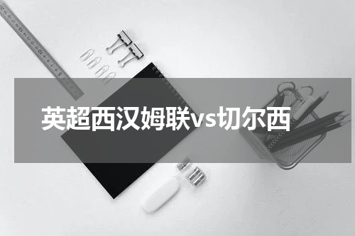 英超西汉姆联vs切尔西