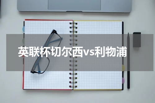 英联杯切尔西vs利物浦