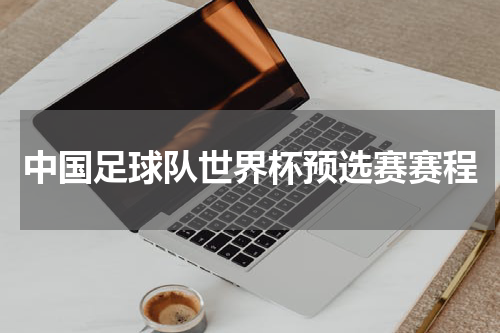 中国足球队世界杯预选赛赛程