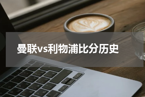 曼联vs利物浦比分历史