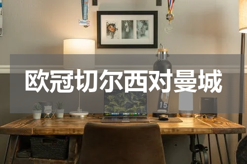 欧冠切尔西对曼城