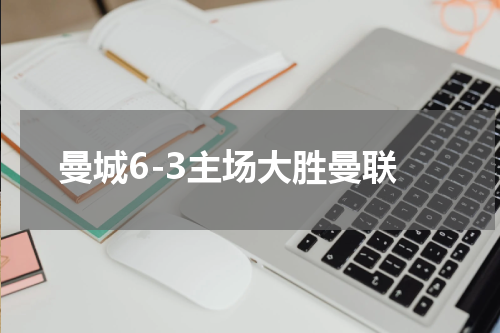 曼城6-3主场大胜曼联