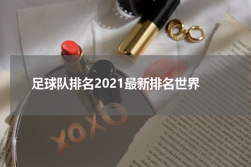 足球队排名2021最新排名世界