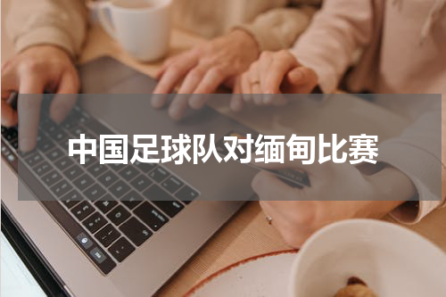 中国足球队对缅甸比赛